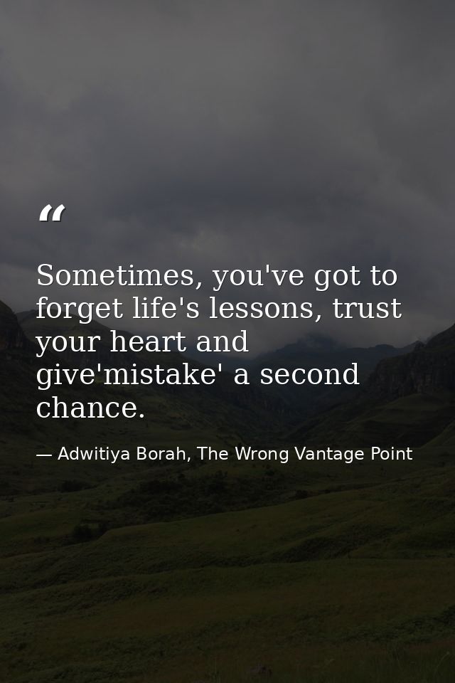 Sometimes, you've got to forget life's lessons, trust your heart and give'mistake' a second chance. — Adwitiya Borah, The Wrong Vantage Point