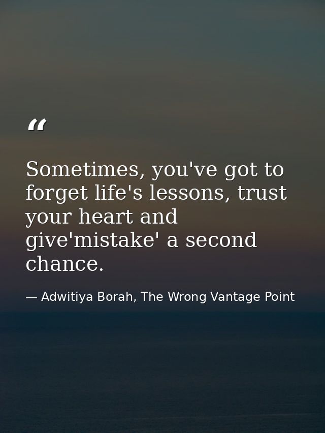 Sometimes, you've got to forget life's lessons, trust your heart and give'mistake' a second chance. — Adwitiya Borah, The Wrong Vantage Point