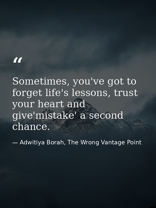 Sometimes, you've got to forget life's lessons, trust your heart and give'mistake' a second chance. — Adwitiya Borah, The Wrong Vantage Point