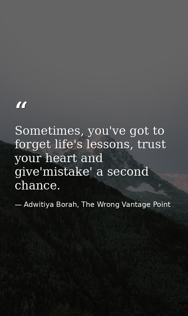 Sometimes, you've got to forget life's lessons, trust your heart and give'mistake' a second chance. — Adwitiya Borah, The Wrong Vantage Point