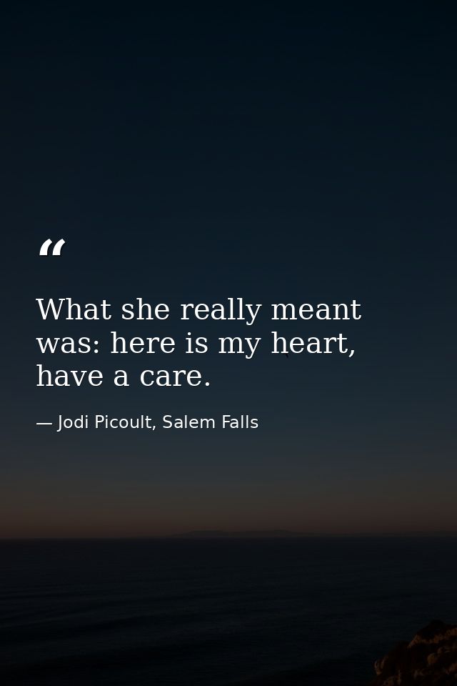 What she really meant was: here is my heart, have a care. — Jodi Picoult, Salem Falls