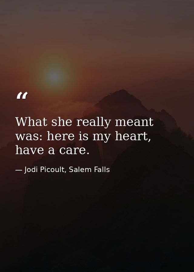What she really meant was: here is my heart, have a care. — Jodi Picoult, Salem Falls