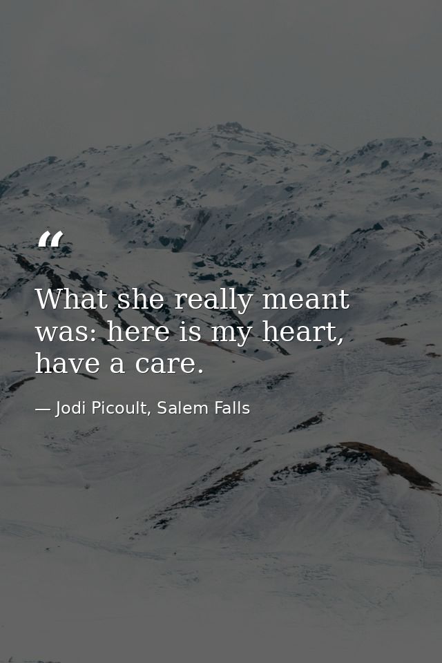 What she really meant was: here is my heart, have a care. — Jodi Picoult, Salem Falls