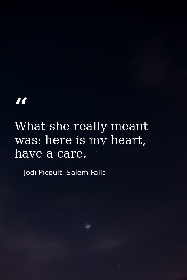 What she really meant was: here is my heart, have a care. — Jodi Picoult, Salem Falls