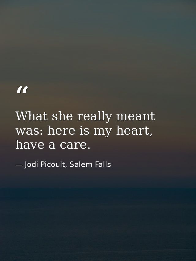What she really meant was: here is my heart, have a care. — Jodi Picoult, Salem Falls