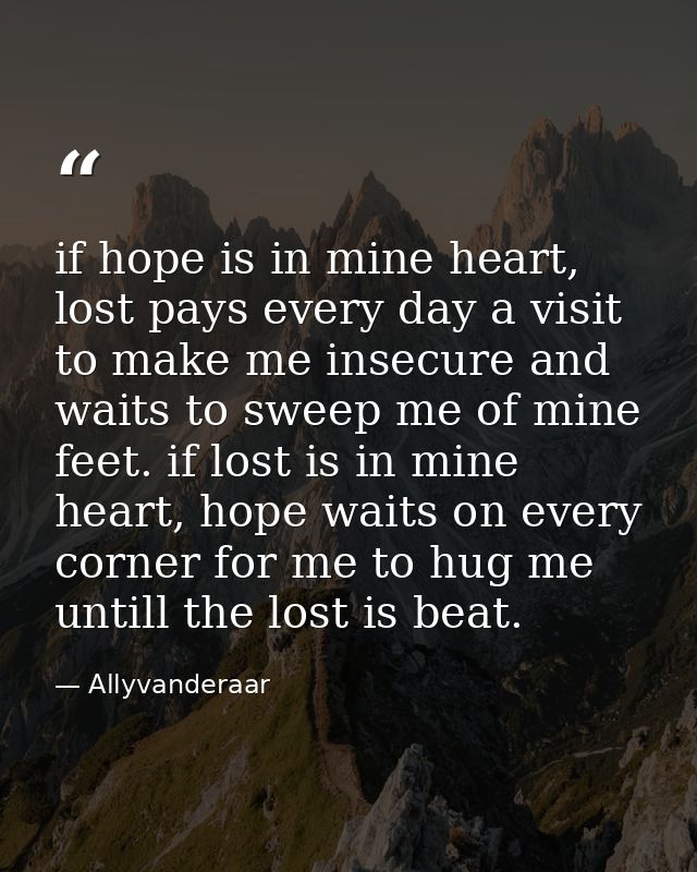 if hope is in mine heart, lost pays every day a visit to make me insecure and waits to sweep me of mine feet. if lost is — Allyvanderaar