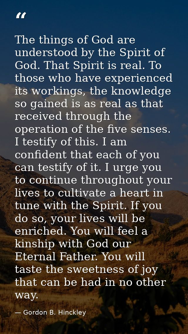 The things of God are understood by the Spirit of God. That Spirit is real. To those who have experienced its workings,  — Gordon B. Hinckley