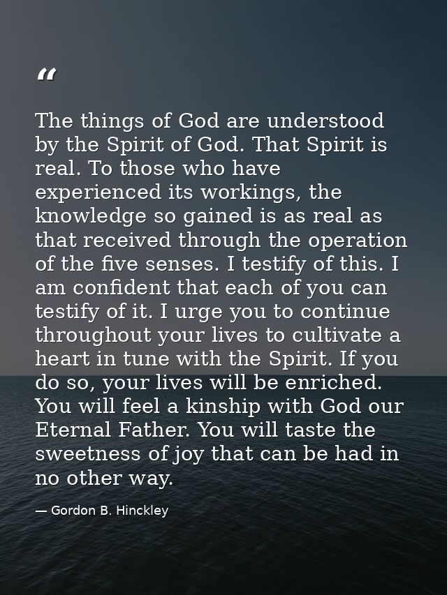 The things of God are understood by the Spirit of God. That Spirit is real. To those who have experienced its workings,  — Gordon B. Hinckley