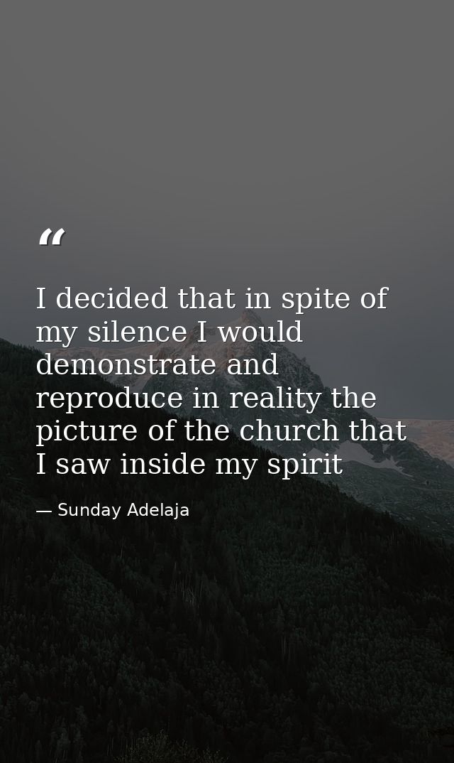 I decided that in spite of my silence I would demonstrate and reproduce in reality the picture of the church that I saw  — Sunday Adelaja