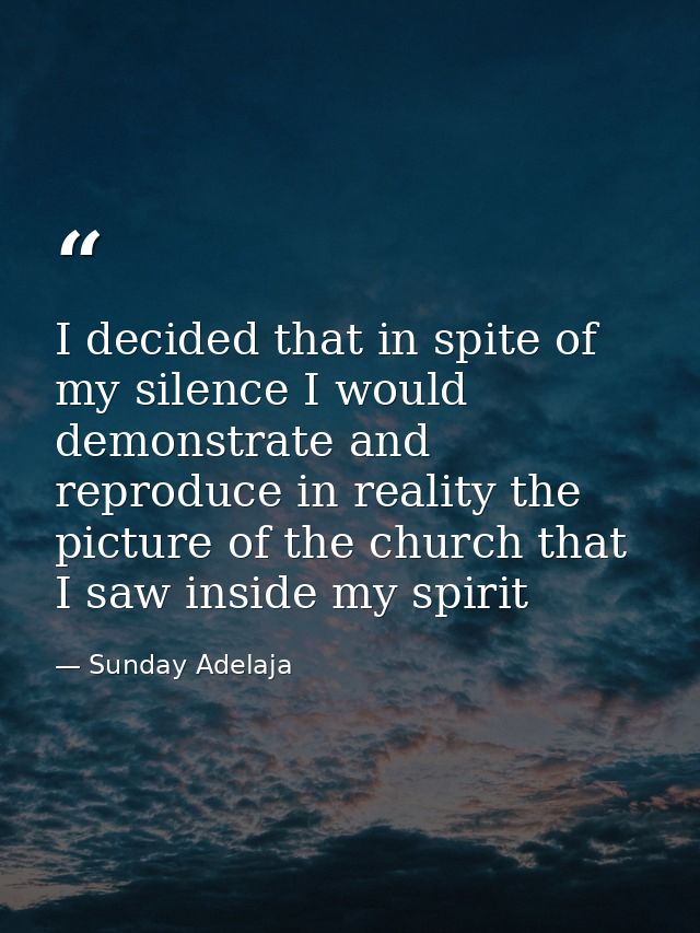I decided that in spite of my silence I would demonstrate and reproduce in reality the picture of the church that I saw  — Sunday Adelaja
