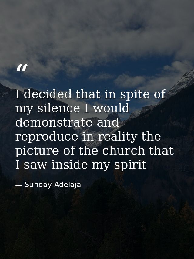 I decided that in spite of my silence I would demonstrate and reproduce in reality the picture of the church that I saw  — Sunday Adelaja