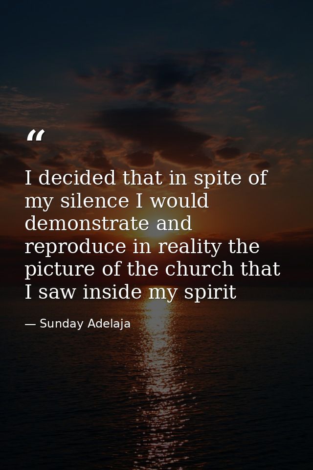 I decided that in spite of my silence I would demonstrate and reproduce in reality the picture of the church that I saw  — Sunday Adelaja