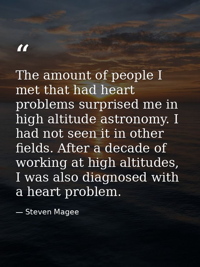 The amount of people I met that had heart problems surprised me in high altitude astronomy. I had not seen it in other f — Steven Magee