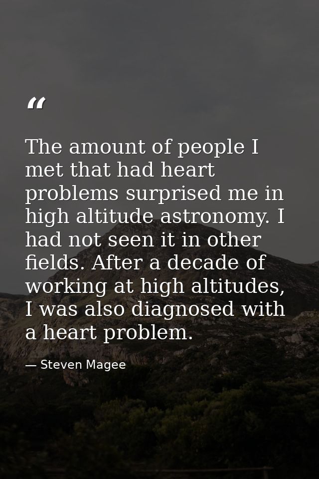 The amount of people I met that had heart problems surprised me in high altitude astronomy. I had not seen it in other f — Steven Magee
