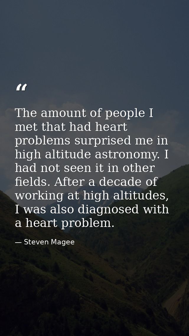 The amount of people I met that had heart problems surprised me in high altitude astronomy. I had not seen it in other f — Steven Magee