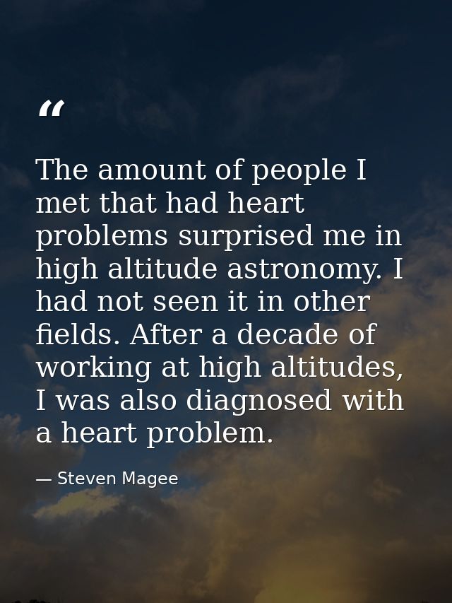 The amount of people I met that had heart problems surprised me in high altitude astronomy. I had not seen it in other f — Steven Magee