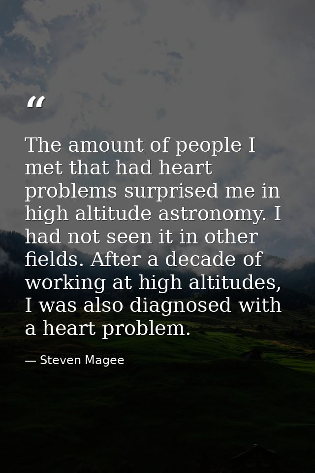 The amount of people I met that had heart problems surprised me in high altitude astronomy. I had not seen it in other f — Steven Magee