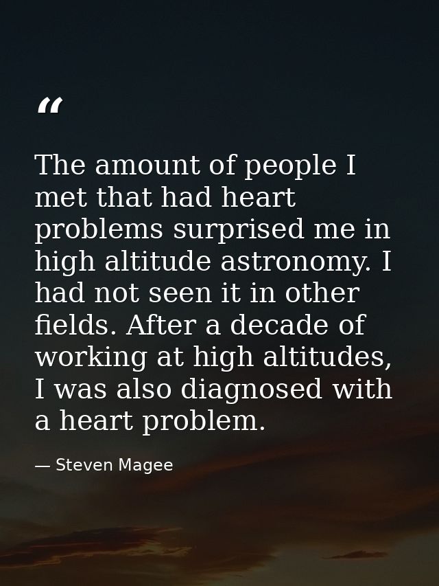 The amount of people I met that had heart problems surprised me in high altitude astronomy. I had not seen it in other f — Steven Magee