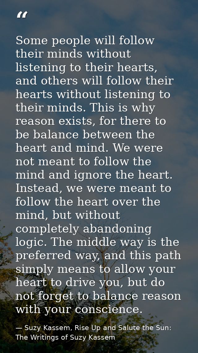 Some people will follow their minds without listening to their hearts, and others will follow their hearts without liste — Suzy Kassem, Rise Up and Salute the Sun: The Writings of Suzy Kassem