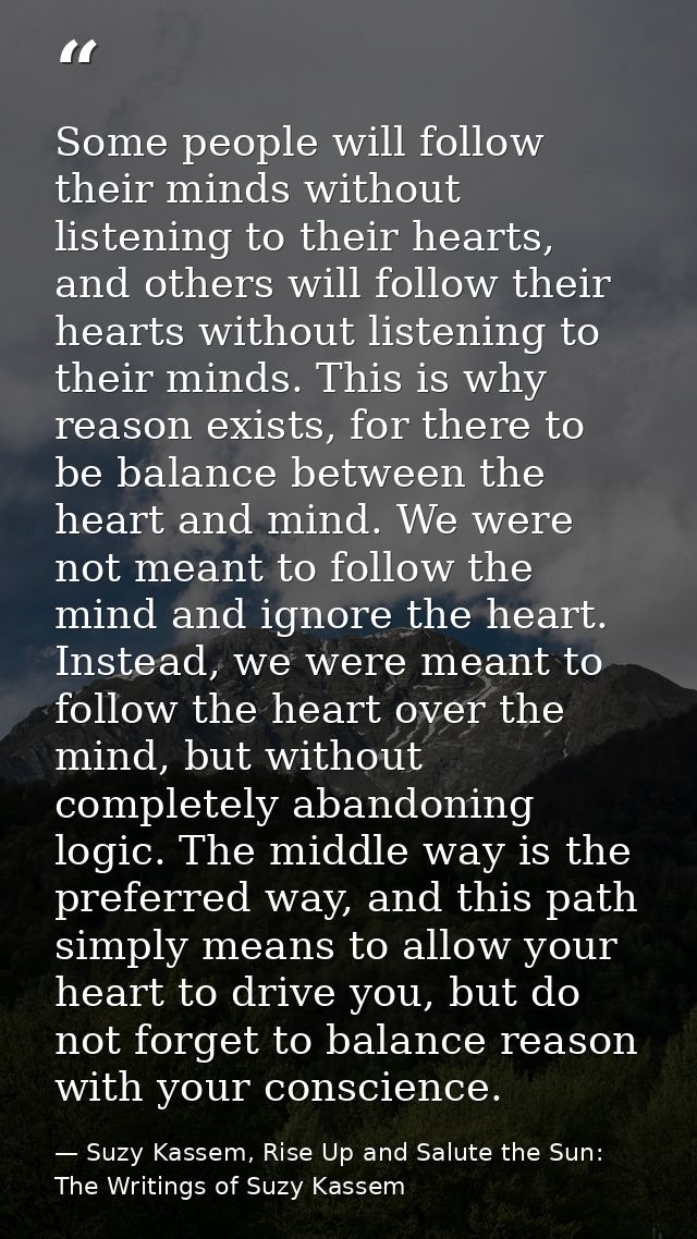 Some people will follow their minds without listening to their hearts, and others will follow their hearts without liste — Suzy Kassem, Rise Up and Salute the Sun: The Writings of Suzy Kassem