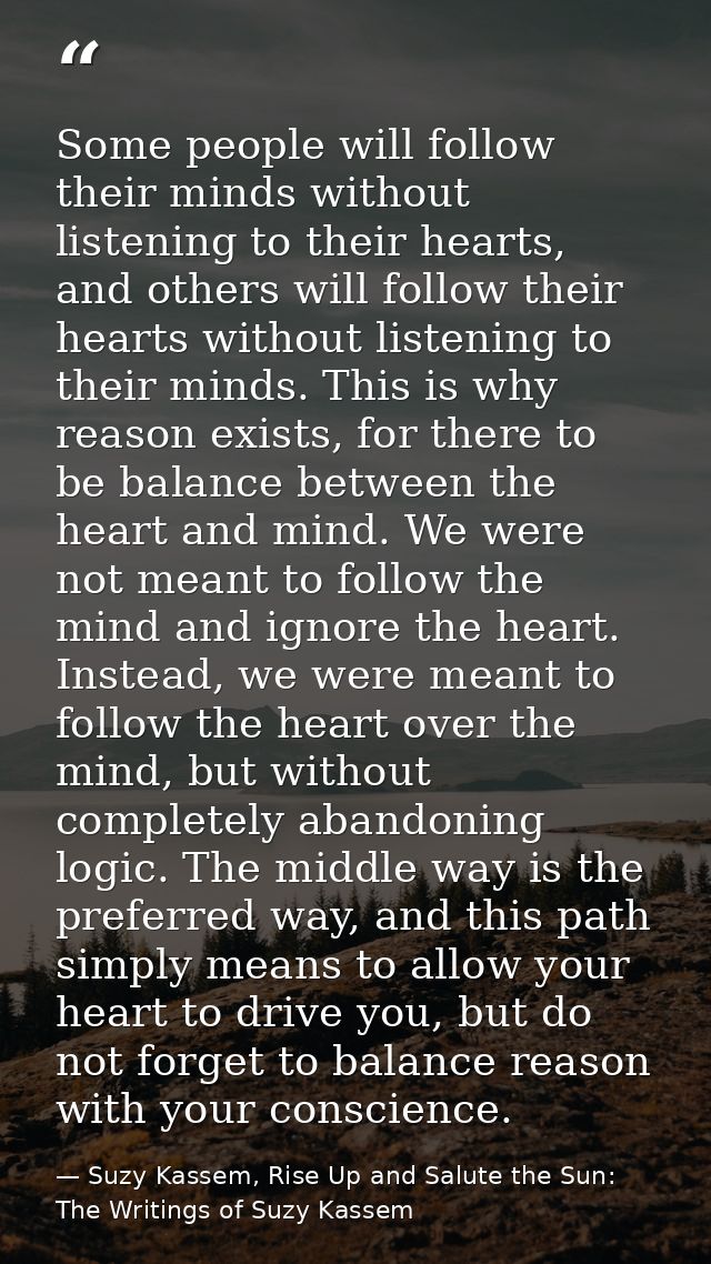 Some people will follow their minds without listening to their hearts, and others will follow their hearts without liste — Suzy Kassem, Rise Up and Salute the Sun: The Writings of Suzy Kassem