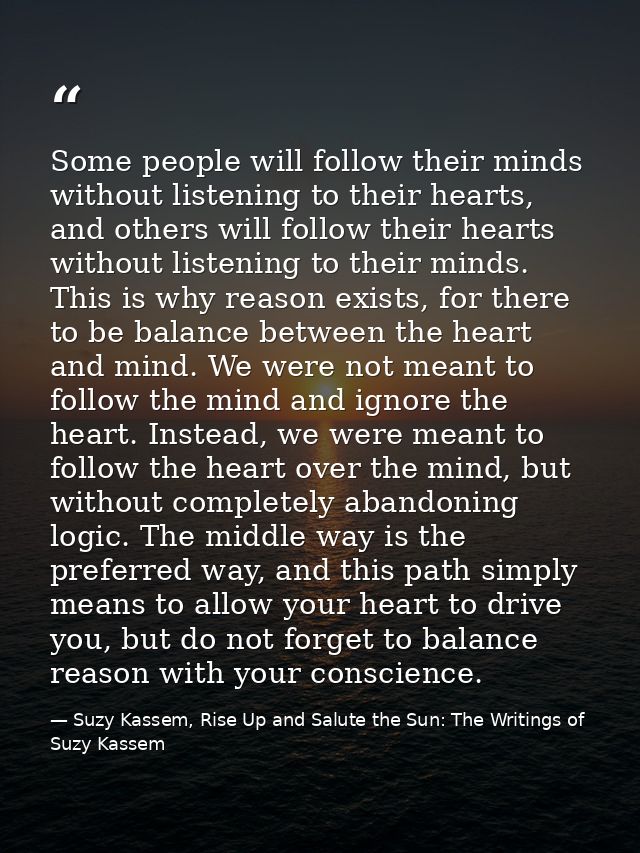 Some people will follow their minds without listening to their hearts, and others will follow their hearts without liste — Suzy Kassem, Rise Up and Salute the Sun: The Writings of Suzy Kassem
