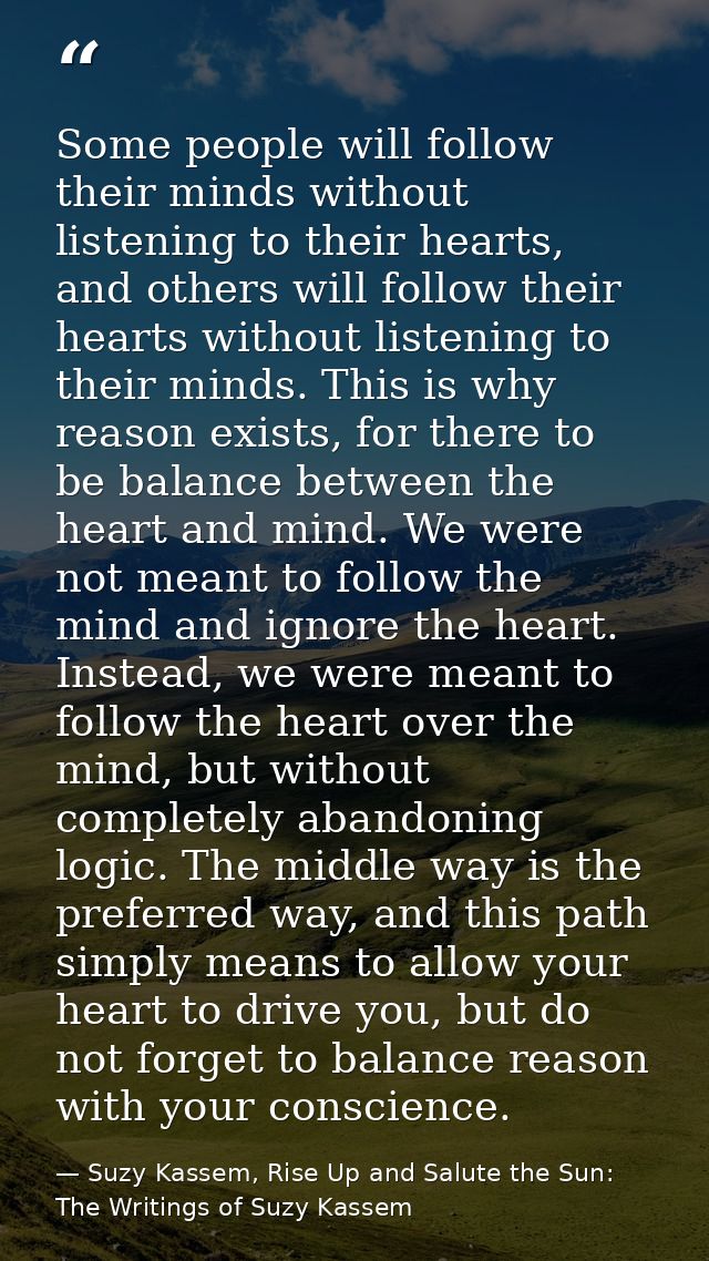 Some people will follow their minds without listening to their hearts, and others will follow their hearts without liste — Suzy Kassem, Rise Up and Salute the Sun: The Writings of Suzy Kassem