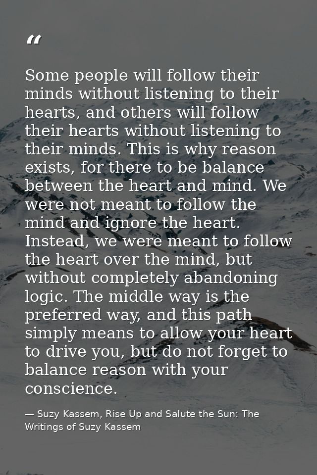 Some people will follow their minds without listening to their hearts, and others will follow their hearts without liste — Suzy Kassem, Rise Up and Salute the Sun: The Writings of Suzy Kassem