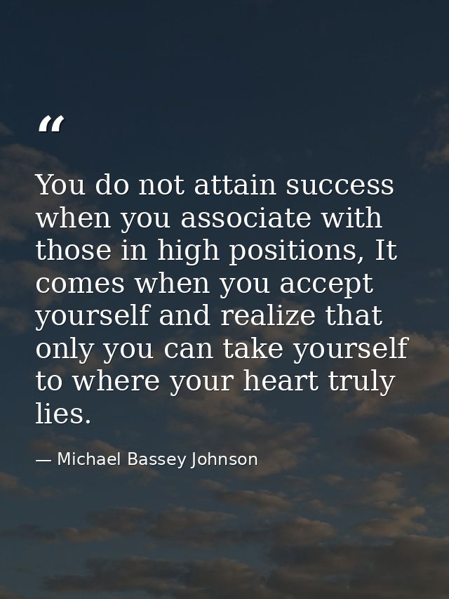 You do not attain success when you associate with those in high positions, It comes when you accept yourself and realize — Michael Bassey Johnson
