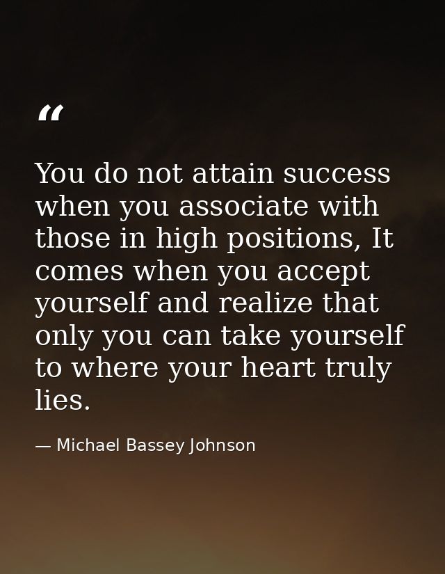 You do not attain success when you associate with those in high positions, It comes when you accept yourself and realize — Michael Bassey Johnson