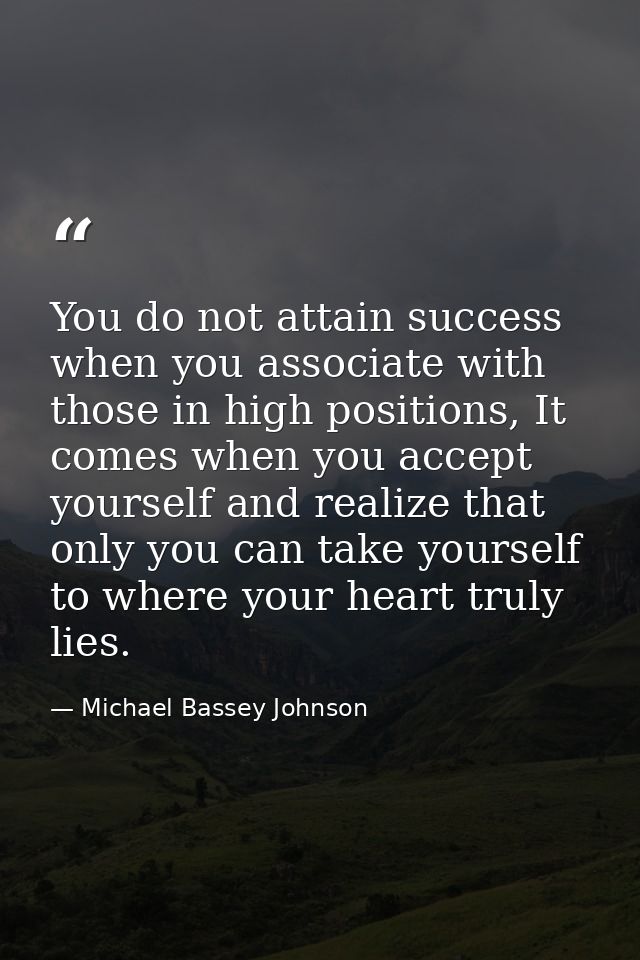 You do not attain success when you associate with those in high positions, It comes when you accept yourself and realize — Michael Bassey Johnson