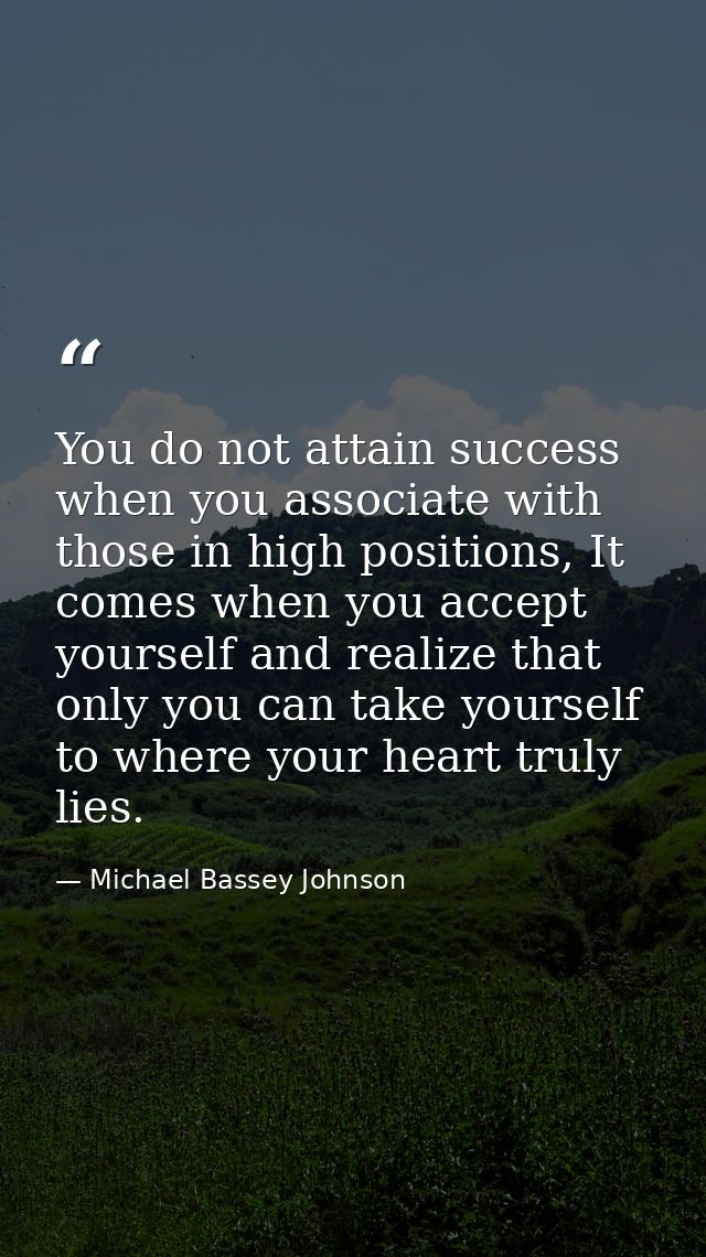 You do not attain success when you associate with those in high positions, It comes when you accept yourself and realize — Michael Bassey Johnson