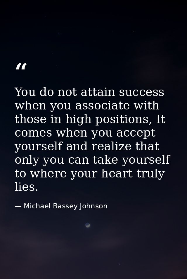 You do not attain success when you associate with those in high positions, It comes when you accept yourself and realize — Michael Bassey Johnson
