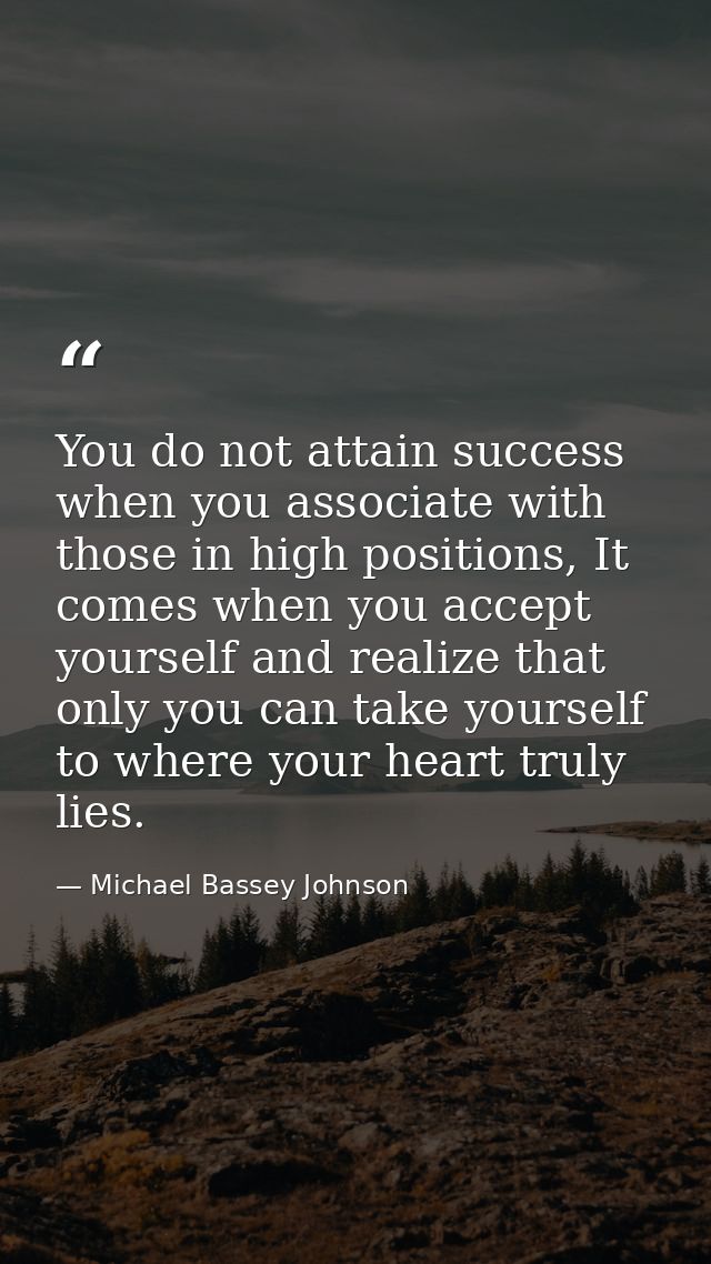 You do not attain success when you associate with those in high positions, It comes when you accept yourself and realize — Michael Bassey Johnson