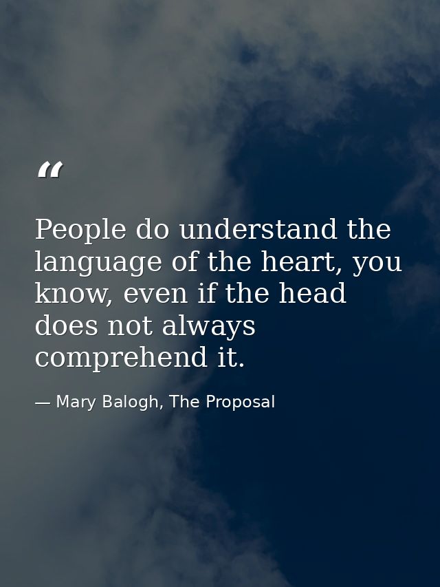 People do understand the language of the heart, you know, even if the head does not always comprehend it. — Mary Balogh, The Proposal