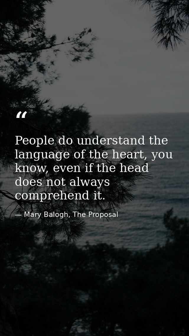 People do understand the language of the heart, you know, even if the head does not always comprehend it. — Mary Balogh, The Proposal