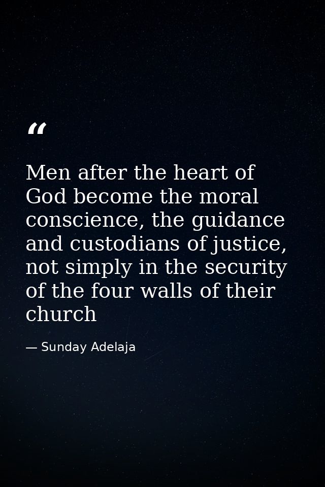 Men after the heart of God become the moral conscience, the guidance and custodians of justice, not simply in the securi — Sunday Adelaja