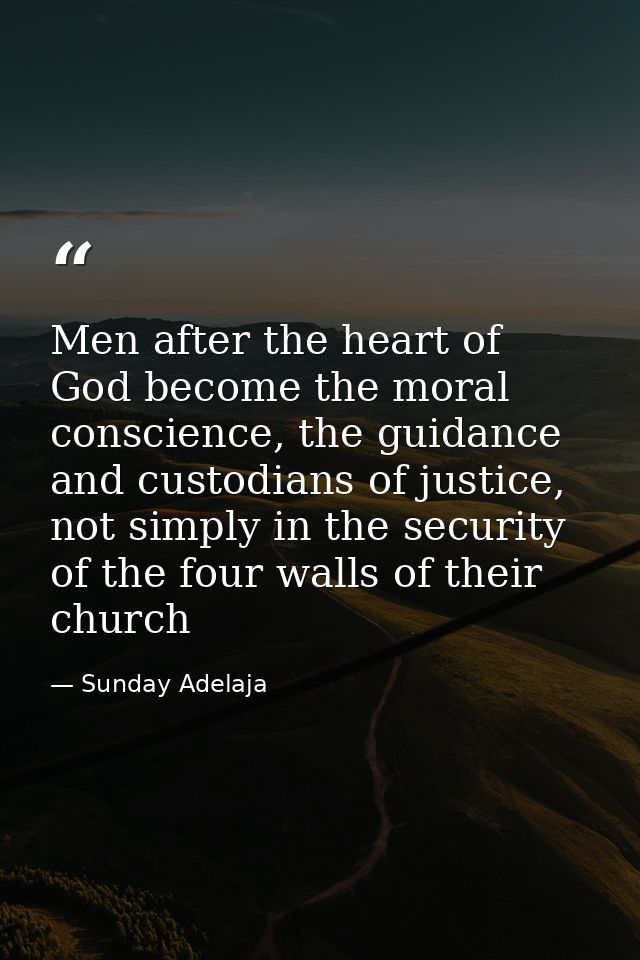 Men after the heart of God become the moral conscience, the guidance and custodians of justice, not simply in the securi — Sunday Adelaja