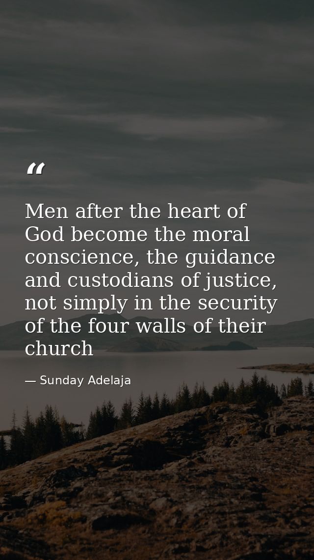 Men after the heart of God become the moral conscience, the guidance and custodians of justice, not simply in the securi — Sunday Adelaja