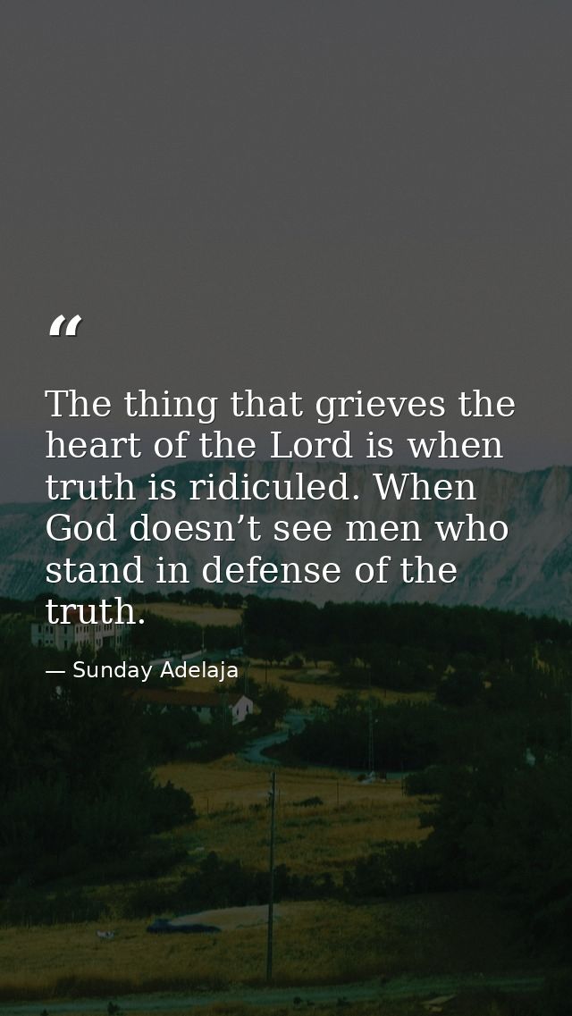 The thing that grieves the heart of the Lord is when truth is ridiculed. When God doesn’t see men who stand in defense o — Sunday Adelaja