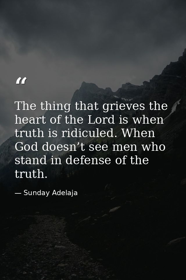 The thing that grieves the heart of the Lord is when truth is ridiculed. When God doesn’t see men who stand in defense o — Sunday Adelaja