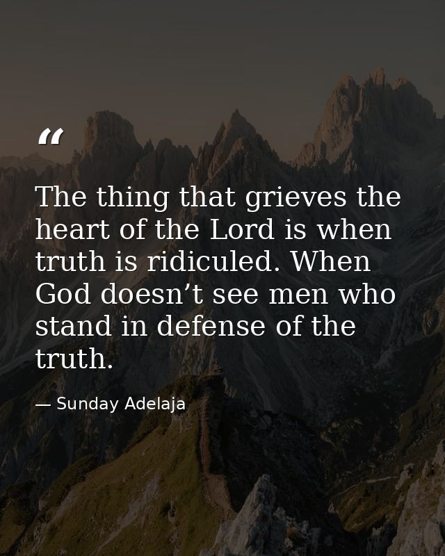 The thing that grieves the heart of the Lord is when truth is ridiculed. When God doesn’t see men who stand in defense o — Sunday Adelaja