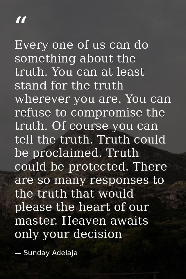 Every one of us can do something about the truth. You can at least stand for the truth wherever you are. You can refuse  — Sunday Adelaja