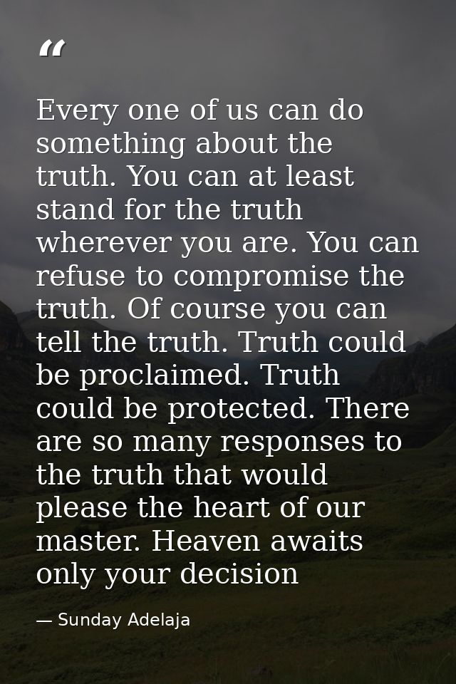 Every one of us can do something about the truth. You can at least stand for the truth wherever you are. You can refuse  — Sunday Adelaja