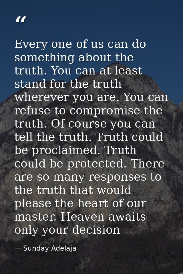 Every one of us can do something about the truth. You can at least stand for the truth wherever you are. You can refuse  — Sunday Adelaja