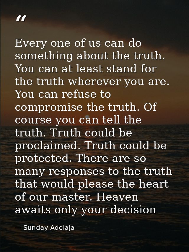 Every one of us can do something about the truth. You can at least stand for the truth wherever you are. You can refuse  — Sunday Adelaja