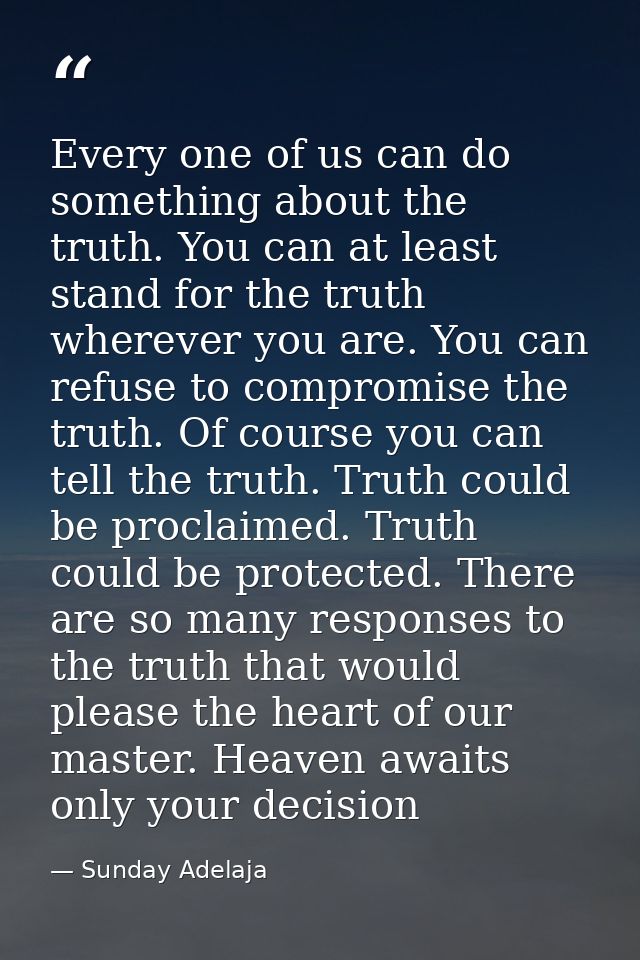 Every one of us can do something about the truth. You can at least stand for the truth wherever you are. You can refuse  — Sunday Adelaja
