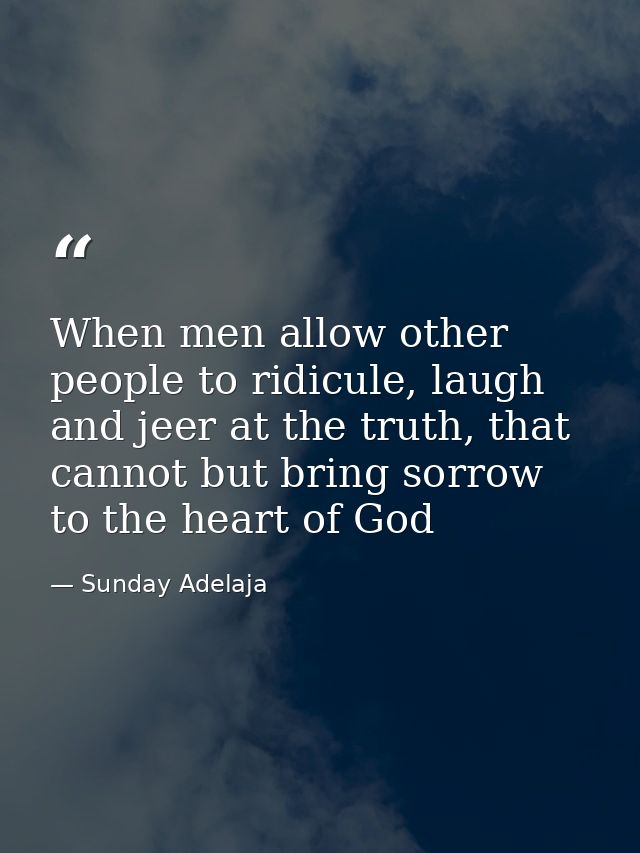 When men allow other people to ridicule, laugh and jeer at the truth, that cannot but bring sorrow to the heart of God — Sunday Adelaja
