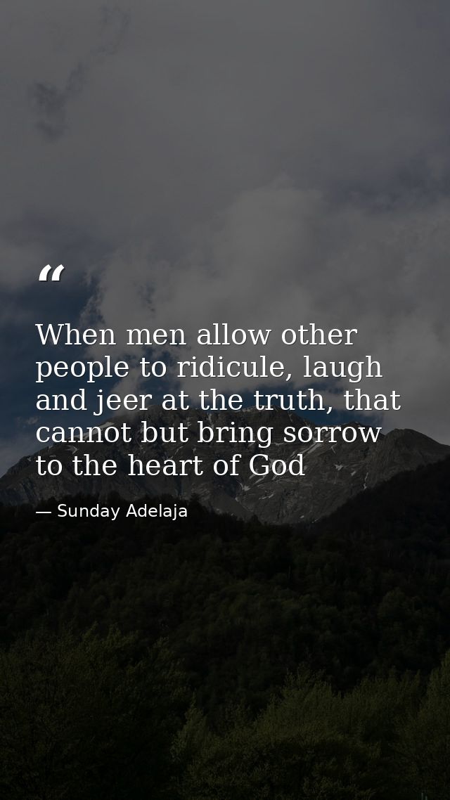 When men allow other people to ridicule, laugh and jeer at the truth, that cannot but bring sorrow to the heart of God — Sunday Adelaja