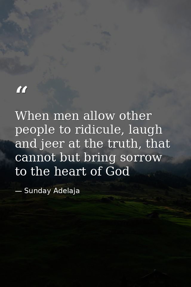 When men allow other people to ridicule, laugh and jeer at the truth, that cannot but bring sorrow to the heart of God — Sunday Adelaja